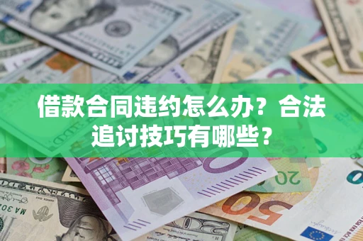 济南借款合同违约怎么办？合法追讨技巧有哪些？