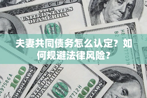济南夫妻共同债务怎么认定？如何规避法律风险？