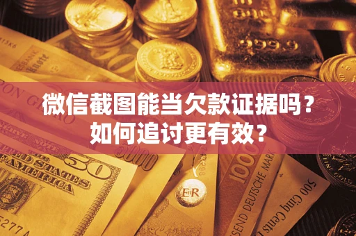济南微信截图能当欠款证据吗？如何追讨更有效？