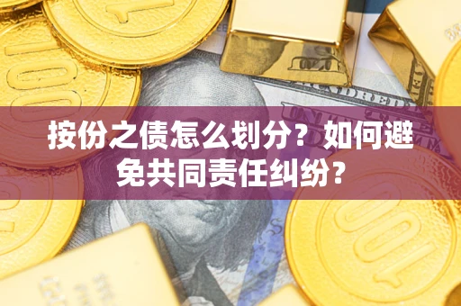 济南按份之债怎么划分？如何避免共同责任纠纷？