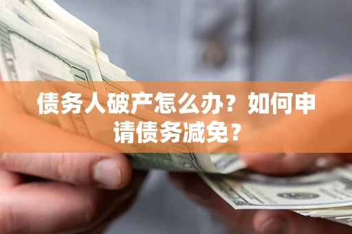 济南债务人破产怎么办？如何申请债务减免？