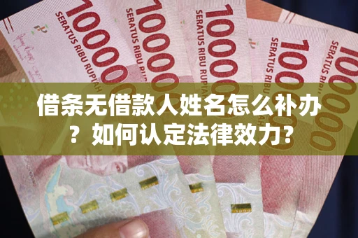 济南借条无借款人姓名怎么补办？如何认定法律效力？