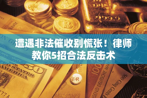 济南遭遇非法催收别慌张！律师教你5招合法反击术