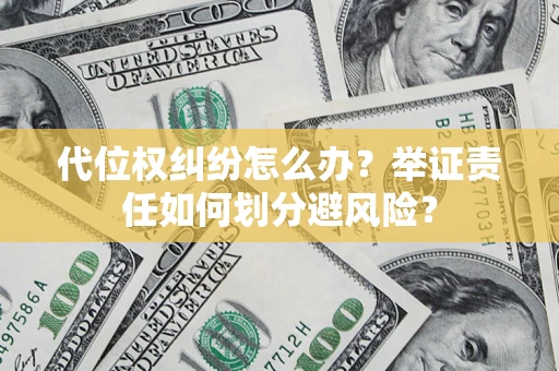 济南代位权纠纷怎么办？举证责任如何划分避风险？