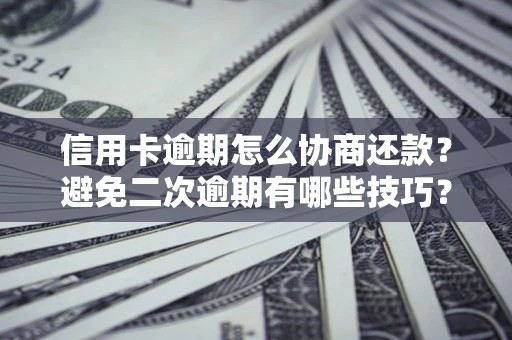 济南信用卡逾期怎么协商还款？避免二次逾期有哪些技巧？