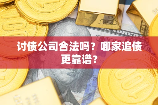 济南讨债公司合法吗？哪家追债更靠谱？