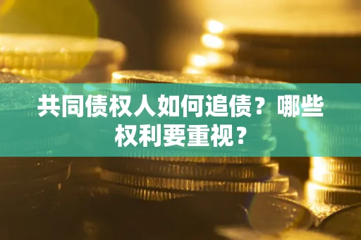 济南共同债权人如何追债？哪些权利要重视？