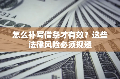 济南怎么补写借条才有效？这些法律风险必须规避