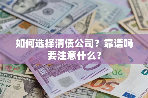 济南如何选择清债公司？靠谱吗要注意什么？