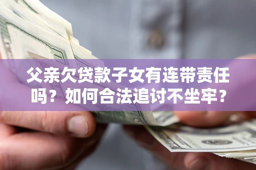 济南父亲欠贷款子女有连带责任吗？如何合法追讨不坐牢？