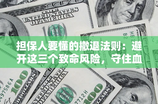 济南担保人要懂的撤退法则：避开这三个致命风险，守住血汗钱