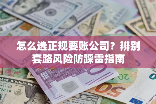 济南怎么选正规要账公司？辨别套路风险防踩雷指南