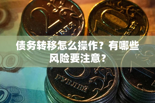 济南债务转移怎么操作？有哪些风险要注意？