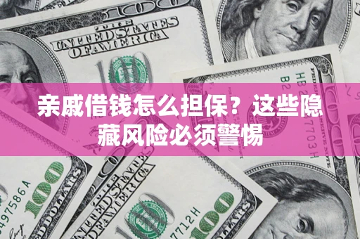 济南亲戚借钱怎么担保？这些隐藏风险必须警惕