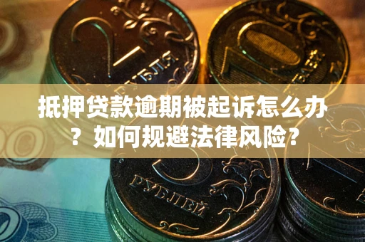 济南抵押贷款逾期被起诉怎么办？如何规避法律风险？