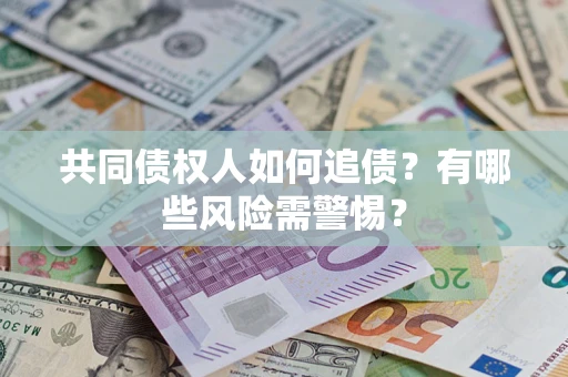 济南共同债权人如何追债？有哪些风险需警惕？