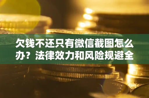 济南欠钱不还只有微信截图怎么办？法律效力和风险规避全解析