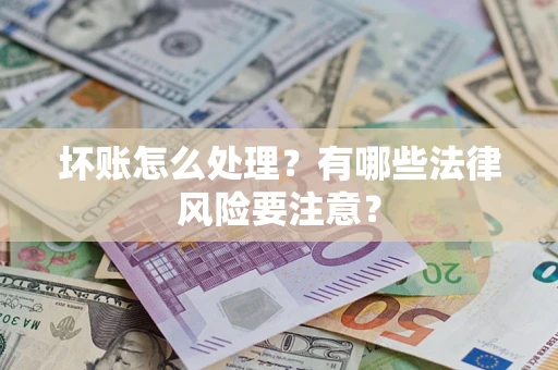 济南坏账怎么处理？有哪些法律风险要注意？