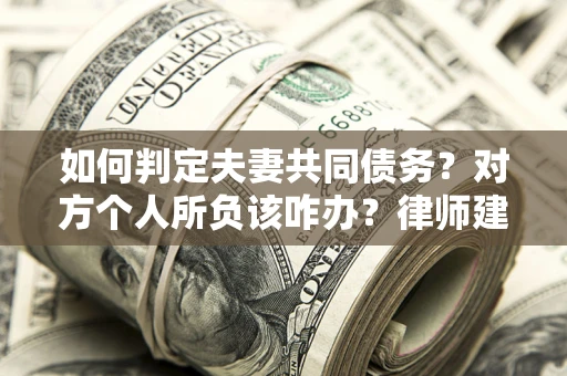济南如何判定夫妻共同债务？对方个人所负该咋办？律师建议