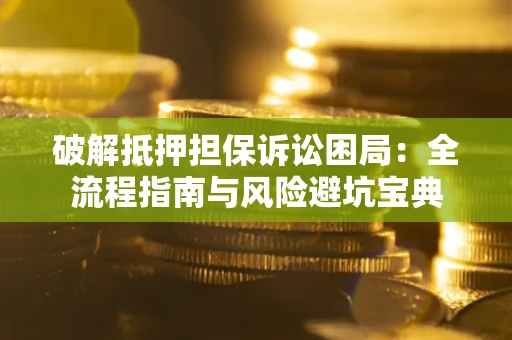 济南破解抵押担保诉讼困局:全流程指南与风险避坑宝典 济南破解抵押担保诉讼困局:全流程指南与风险避坑宝典