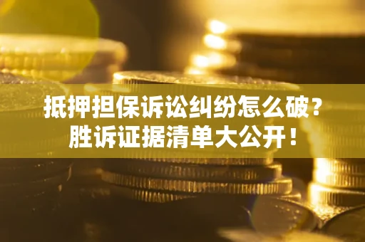济南抵押担保诉讼纠纷怎么破？胜诉证据清单大公开！