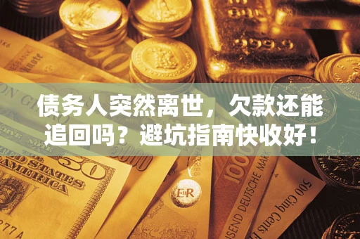 济南债务人突然离世，欠款还能追回吗？避坑指南快收好！