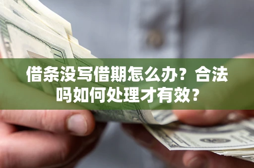 济南借条没写借期怎么办？合法吗如何处理才有效？