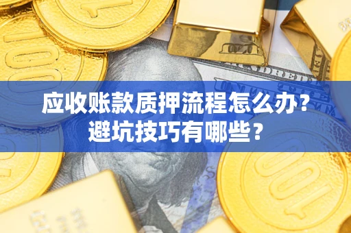 济南应收账款质押流程怎么办？避坑技巧有哪些？