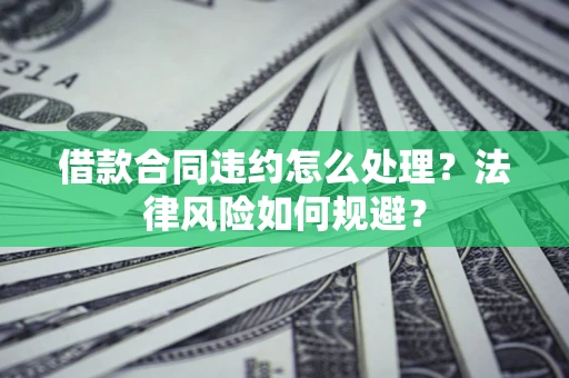 济南借款合同违约怎么处理？法律风险如何规避？