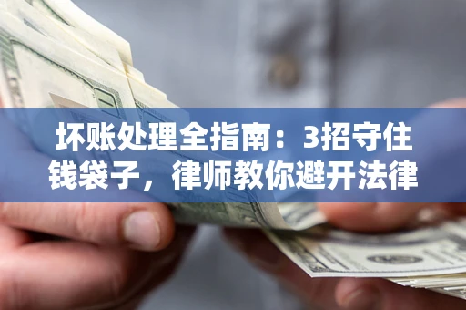 济南坏账处理全指南：3招守住钱袋子，律师教你避开法律雷区