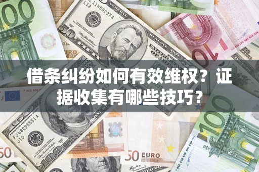 济南借条纠纷如何有效维权？证据收集有哪些技巧？