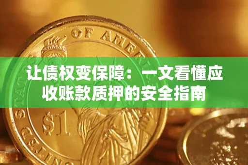 济南让债权变保障：一文看懂应收账款质押的安全指南