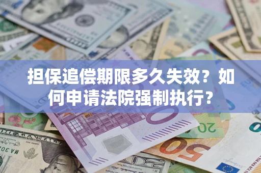 济南担保追偿期限多久失效？如何申请法院强制执行？
