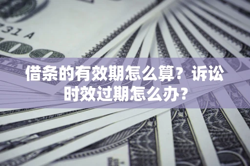 济南借条的有效期怎么算？诉讼时效过期怎么办？