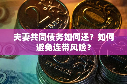 济南夫妻共同债务如何还？如何避免连带风险？