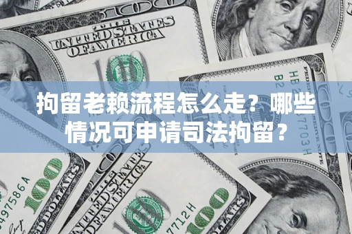 济南拘留老赖流程怎么走?哪些情况可申请司法拘留? 济南拘留老赖流程怎么走?哪些情况可申请司法拘留?