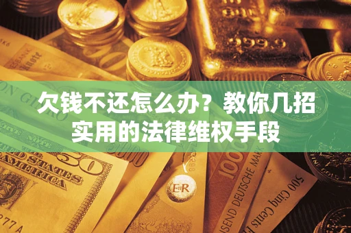 济南欠钱不还怎么办？教你几招实用的法律维权手段