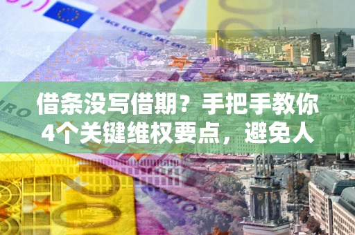 济南借条没写借期？手把手教你4个关键维权要点，避免人财两空