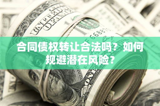 济南合同债权转让合法吗?如何规避潜在风险? 济南合同债权转让合法吗?如何规避潜在风险?