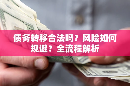 济南债务转移合法吗？风险如何规避？全流程解析