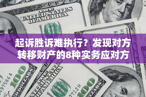 济南起诉胜诉难执行？发现对方转移财产的8种实务应对方案