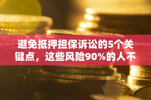 济南避免抵押担保诉讼的5个关键点，这些风险90%的人不知道！