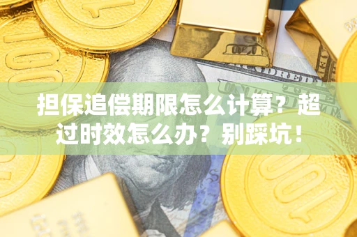 济南担保追偿期限怎么计算？超过时效怎么办？别踩坑！