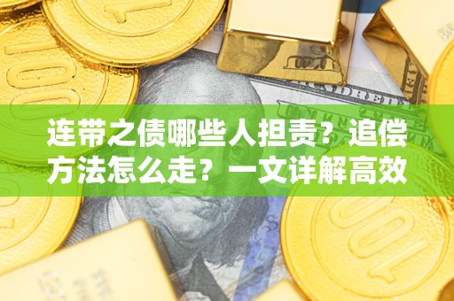 济南连带之债哪些人担责？追偿方法怎么走？一文详解高效维权流程