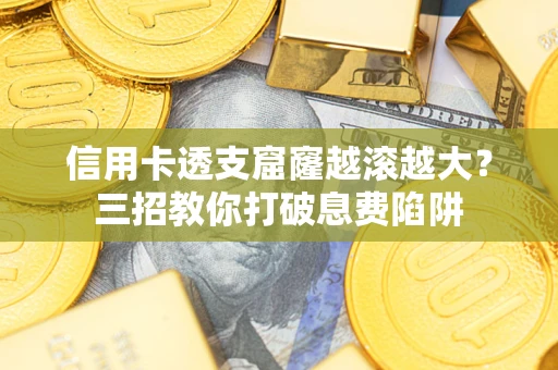 济南信用卡透支窟窿越滚越大？三招教你打破息费陷阱