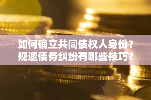济南如何确立共同债权人身份？规避债务纠纷有哪些技巧？