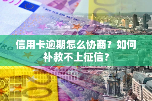 济南信用卡逾期怎么协商？如何补救不上征信？