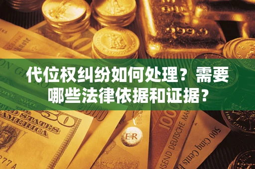 济南代位权纠纷如何处理？需要哪些法律依据和证据？