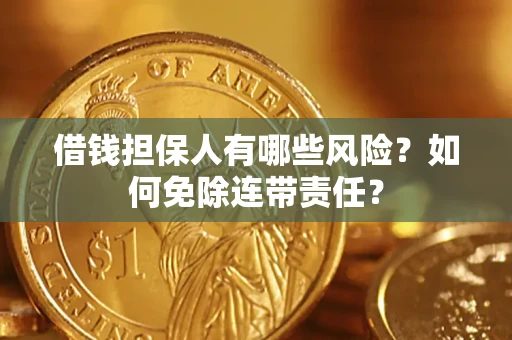 济南借钱担保人有哪些风险？如何免除连带责任？