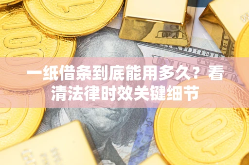 济南一纸借条到底能用多久？看清法律时效关键细节